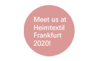 Meet us at 
Heimtextil 
Frankfurt 
2020!